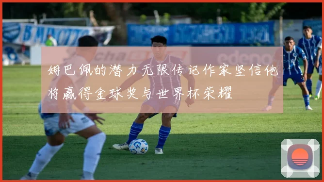 姆巴佩的潜力无限传记作家坚信他将赢得金球奖与世界杯荣耀