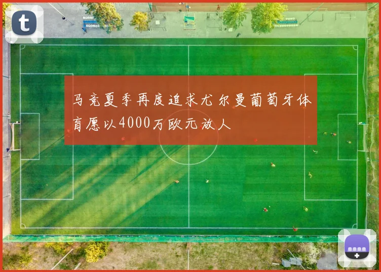马竞夏季再度追求尤尔曼葡萄牙体育愿以4000万欧元放人
