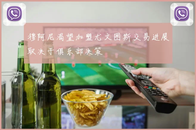 穆阿尼渴望加盟尤文图斯交易进展取决于俱乐部决策