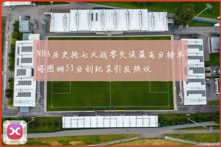 NBA历史抢七大战零失误最高分榜单塔图姆51分创纪录引发热议