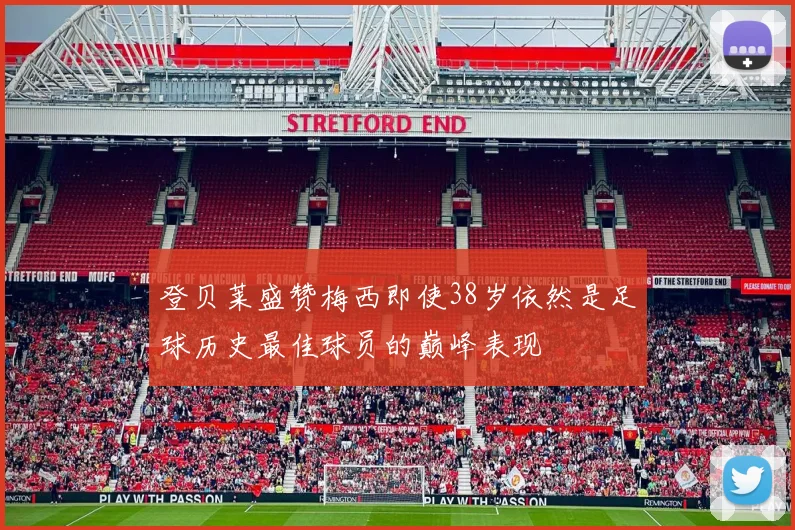 登贝莱盛赞梅西即使38岁依然是足球历史最佳球员的巅峰表现