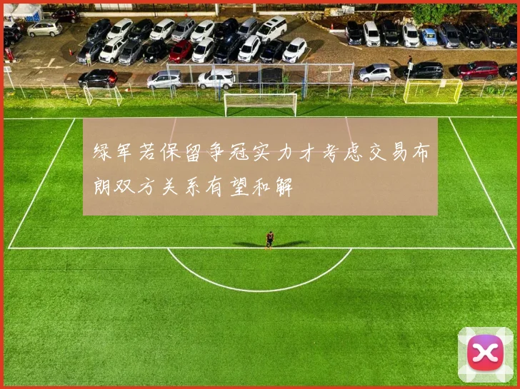 绿军若保留争冠实力才考虑交易布朗双方关系有望和解