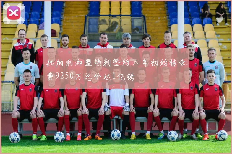 托纳利加盟热刺签约六年初始转会费9250万总价达1亿镑