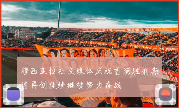 穆西亚拉社交媒体庆祝首场胜利期待再创佳绩继续努力奋战