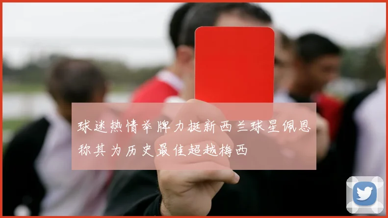 球迷热情举牌力挺新西兰球星佩恩称其为历史最佳超越梅西