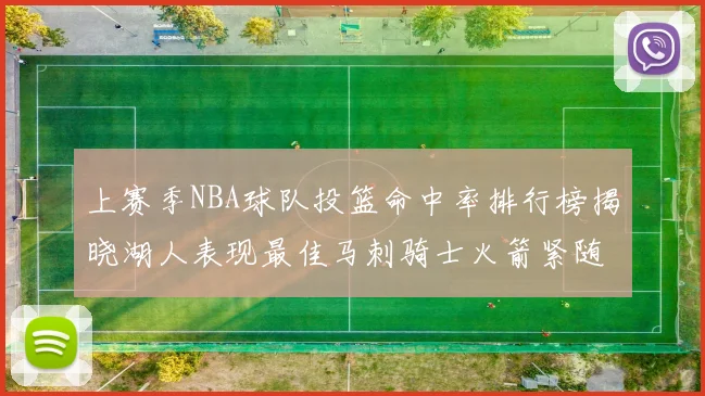 上赛季NBA球队投篮命中率排行榜揭晓湖人表现最佳马刺骑士火箭紧随其后
