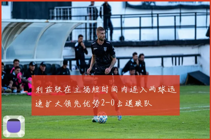 利兹联在主场短时间内连入两球迅速扩大领先优势2-0击退狼队
