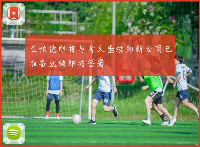 兰帕德即将与考文垂续约新合同已准备就绪即将签署