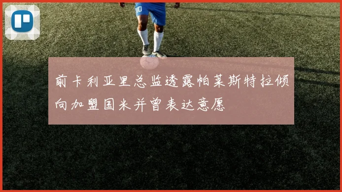 前卡利亚里总监透露帕莱斯特拉倾向加盟国米并曾表达意愿