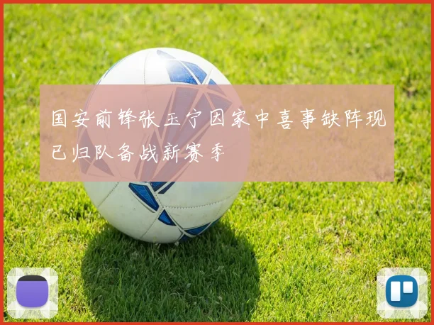 国安前锋张玉宁因家中喜事缺阵现已归队备战新赛季